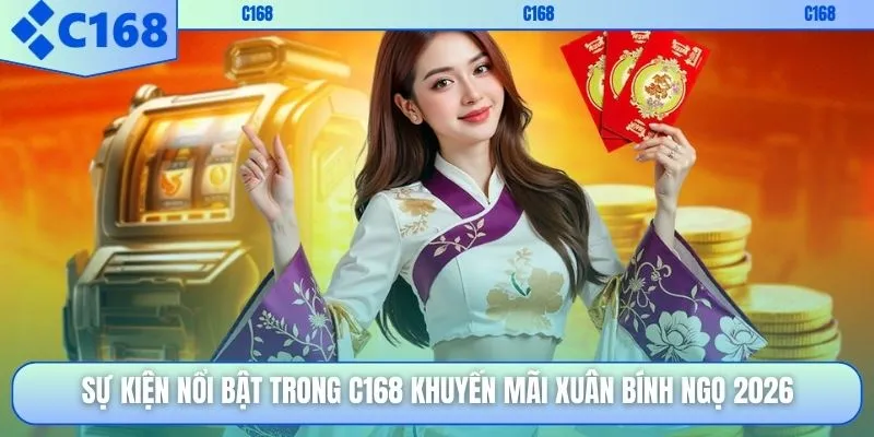 Sự kiện nổi bật trong C168 khuyến mãi xuân Bính Ngọ 2026
