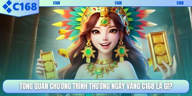 Tổng quan chương trình thưởng ngày vàng C168 là gì?